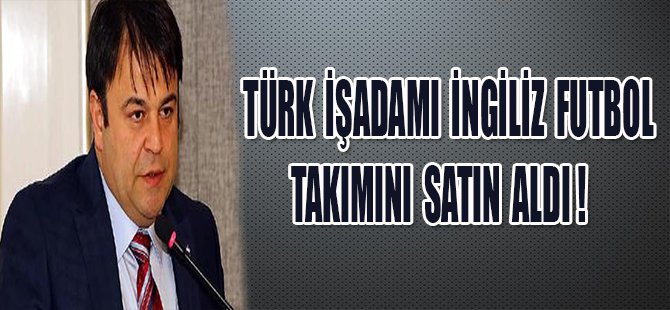 TÜRK İŞADAMI İNGİLİZ FUTBOL TAKIMINI SATIN ALDI !