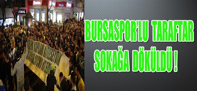 BURSASPOR'LU TARAFTAR SOKAĞA DÖKÜLDÜ !