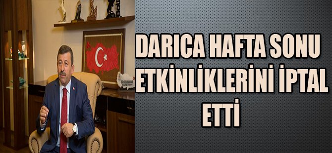 DARICA HAFTA SONU ETKİNLİKLERİNİ İPTAL ETTİ