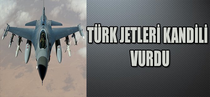 TÜRK JETLERİ KANDİLİ VURDU