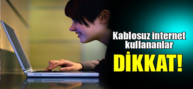 Kablosuz internet kullananlar dikkat!