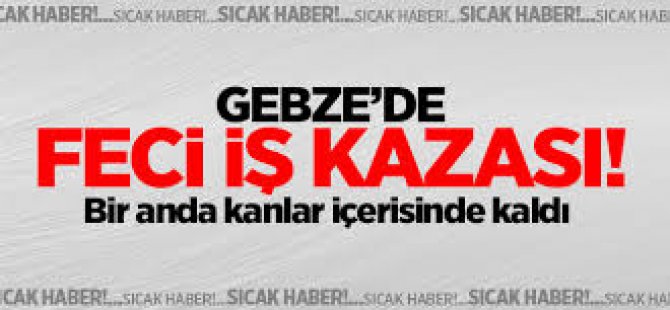 Gebze'de Feci İş Kazası!