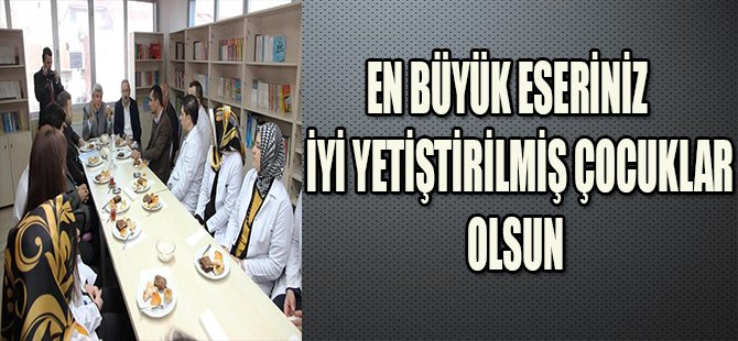 EN BÜYÜK ESERİNİZ İYİ YETİŞTİRİLMİŞ ÇOCUKLAR OLSUN
