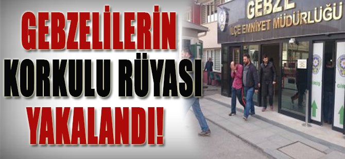 Gebzelilerin Korkulu Rüyası Yakalandı!