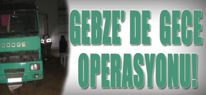 Gebze'de Gece Operasyonu!