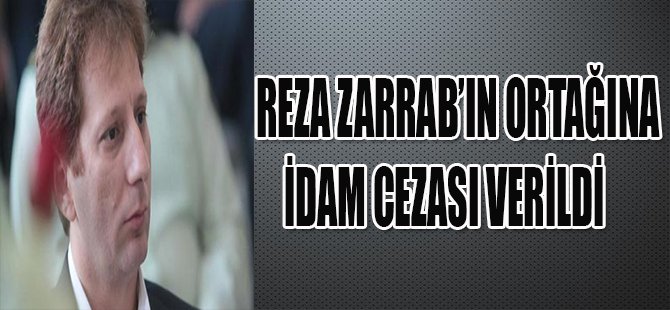 REZA ZARRAB'IN ORTAĞINA İDAM CEZASI VERİDİ