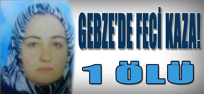 GEBZE'DE FECİ KAZA 1 ÖLÜ !