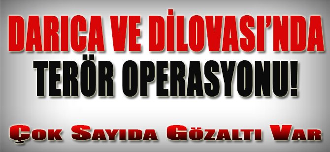 Darıca ve Dilovası'nda Terör Operasyonu!