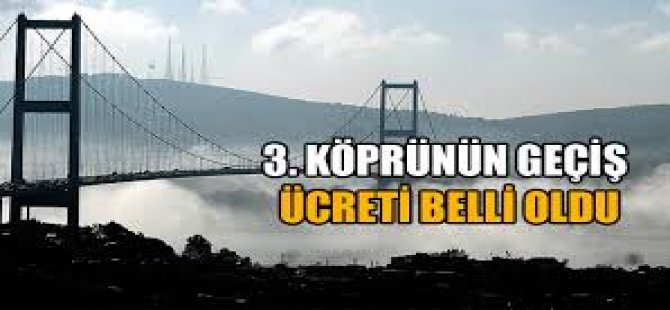 3. Köprü Geçiş Ücretleri Belli Oldu