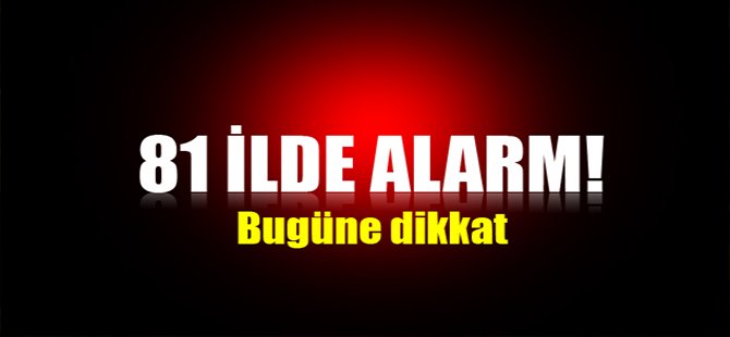 81 ilde alarm! Bugüne dikkat