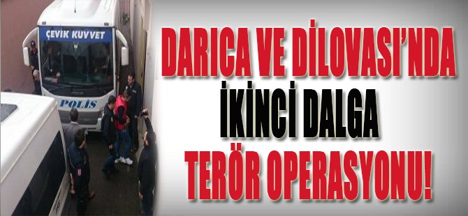 Darıca ve Dilovası'nda İkinci Dalga Terör Operasyonu!