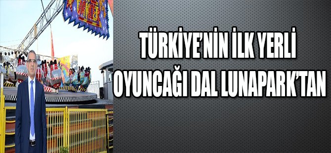 TÜRKİYE'NİN İLK YERLİ OYUNCAĞI DAL LUNAPARK'TAN