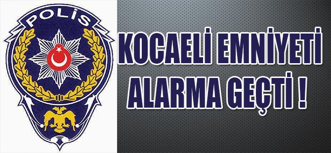 KOCAELİ EMNİYETİ ALARMA GEÇTİ !