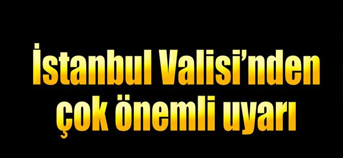 İstanbul Vali' sinden Çok Önemli Uyarı!