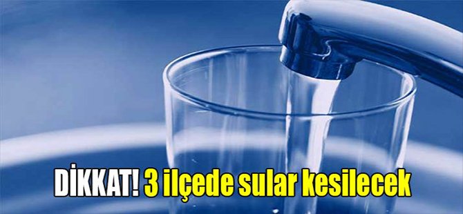 Dikkat! 3 İlçede Sular Kesilecek
