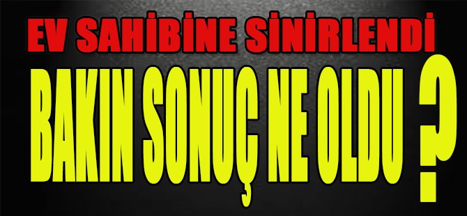 Ev Sahibine Sinirlendi, Bakın Sonuç Ne Oldu?