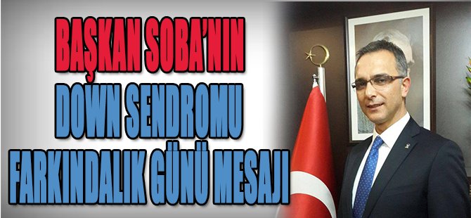 Başkan Soba'nın Down Sendromu Farkındalık Günü Mesajı