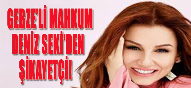 Gebze'li Mahkum Deniz Seki'den Şikayetçi!