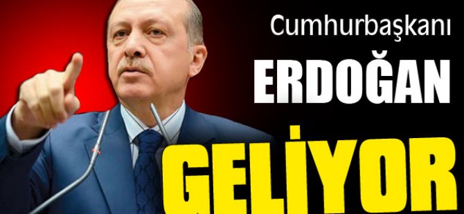 Cumhurbaşkanı Erdoğan Geliyor!