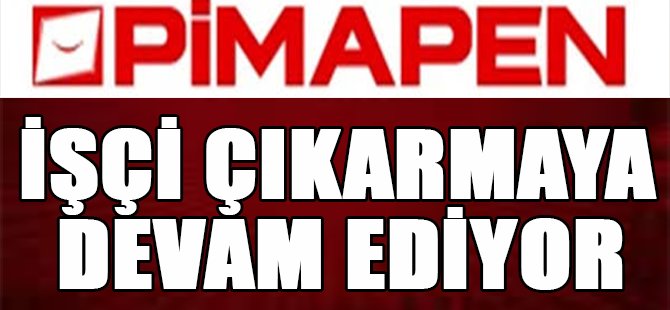 Pimapen İşçi Çıkarmaya Devam Ediyor!