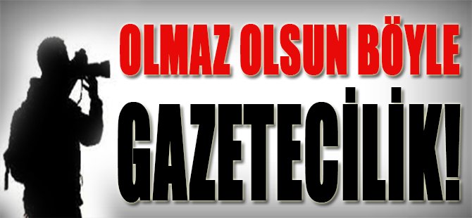 Olmaz Olsun Böyle Gazetecilik!