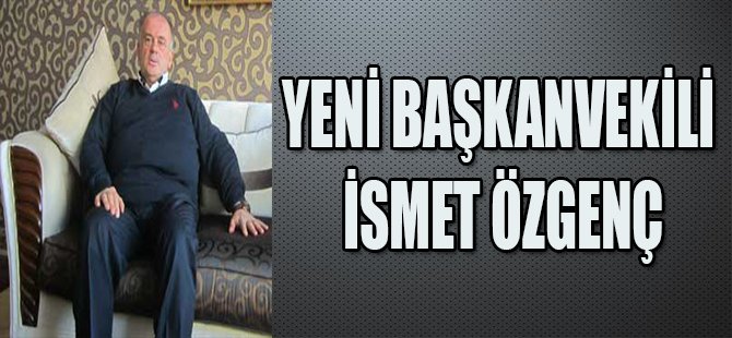 Yeni Başkanvekili İsmet Özgenç