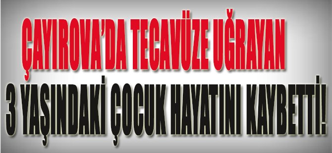 Çayırova'da Tecavüze Uğrayan 3 Yaşındaki Çocuk Hayatını Kaybetti!