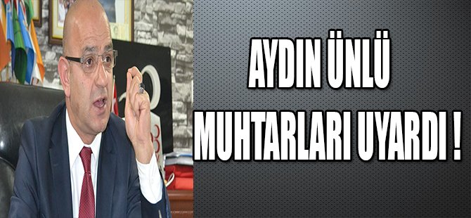 AYDIN ÜNLÜ MUHTARLARI UYARDI !