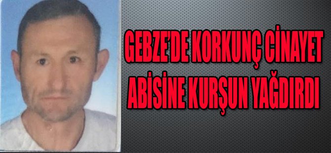 GEBZE'DE KORKUNÇ CİNAYET ABİSİNE KURŞUN YAĞDIRDI