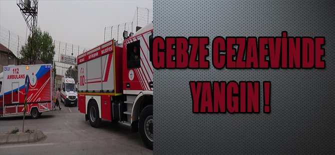 GEBZE CEZAEVİNDE YANGIN !