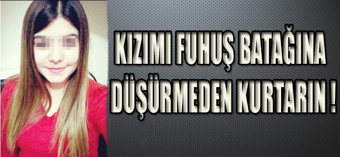 KIZIMI FUHUŞ BATAĞINA DÜŞÜRMEDEN KURTARIN