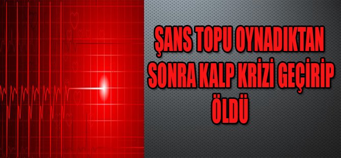 Şans Topu Oynadıktan Sonra Kalp Krizi Geçirip Öldü