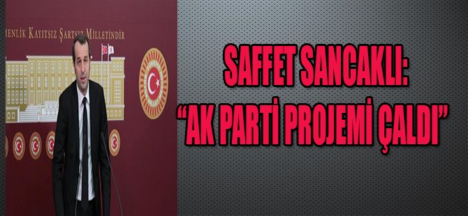 SAFFET SANCAKLI:"AK PARTİ PROJEMİ ÇALDI"