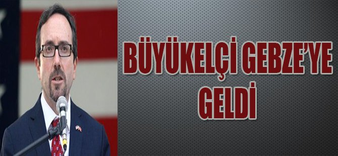 BÜYÜKELÇİ GEBZE'YE GELDİ