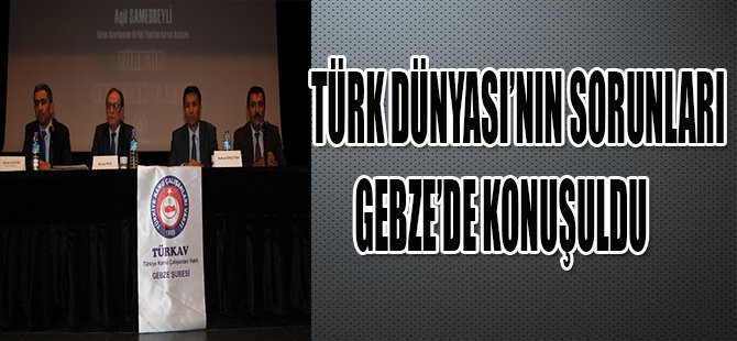 TÜRK DÜNYASI'NIN SORUNLARI GEBZE'DE KONUŞULDU