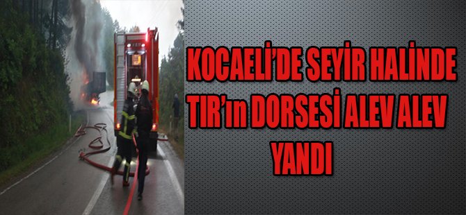 KOCAELİ'DE SEYİR HALİNDE TIR'ın DORSESİ ALEV ALEV YANDI