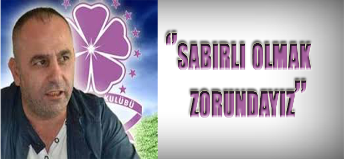 İlker Çakır ''Sabırlı Olmak Zorundayız''