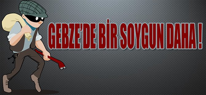 GEBZE'DE BİR SOYGUN DAHA !