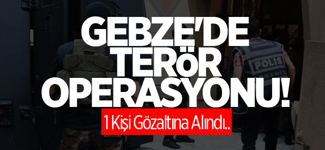Gebze'de terör operasyonu: 1 Gözaltı