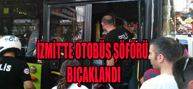 İZMİT'TE OTOBÜS ŞÖFÖRÜ BIÇAKLANDI