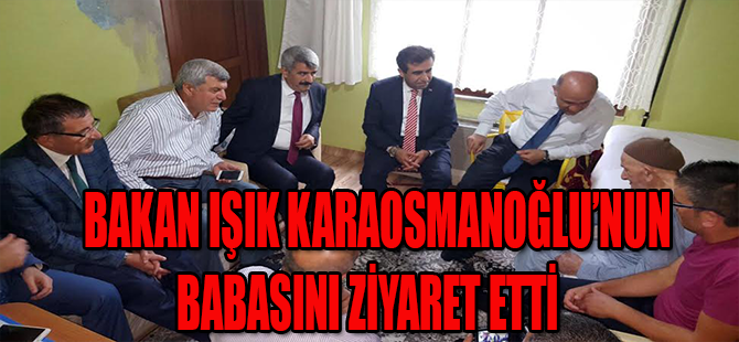 BAKAN IŞIK,KARAOSMANOĞLU’NUN BABASINI ZİYARET ETTİ