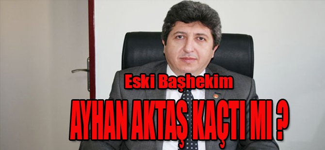 ESKİ BAŞHEKİM KAÇTI MI ?