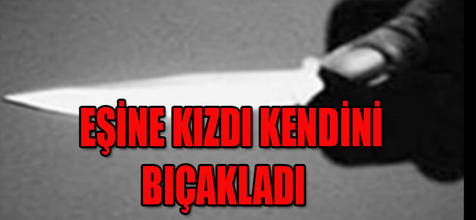 EŞİNE KIZDI KENDİNİ BIÇAKLADI