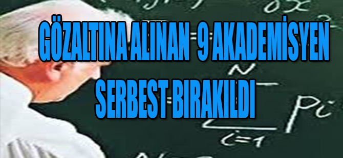 9 Akademisyen  Serbest Bırakıldı