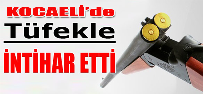 TÜFEKLE İNTİHAR ETTİ