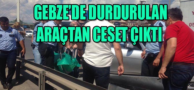 Gebze'de durdurulan araçtan ceset çıktı