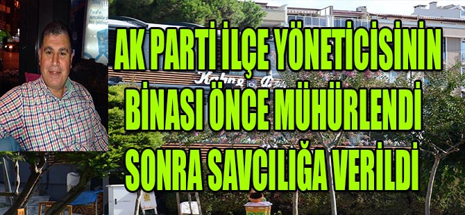 AK Parti'li yöneticinin binası önce mühürlendi sonra savcılığa verildi