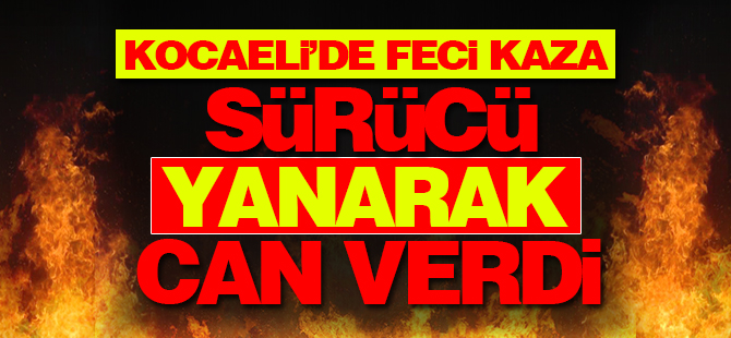 Kocaeli'de feci kaza: Yanarak can verdi!