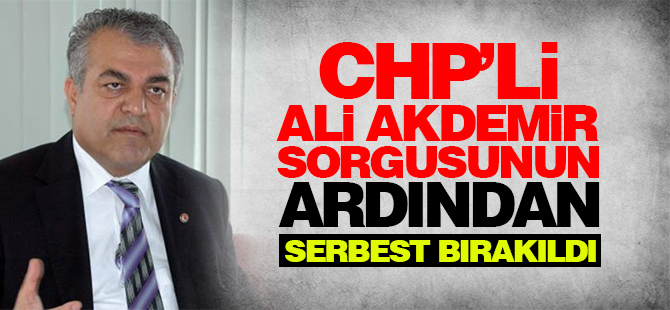 CHP'li Ali Akdemir sorgusunun ardından serbest bırakıldı