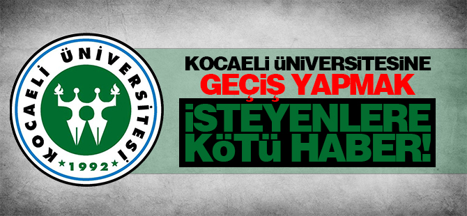 Kocaeli Üniversitesine geçiş yapmak isteyenlere kötü haber!